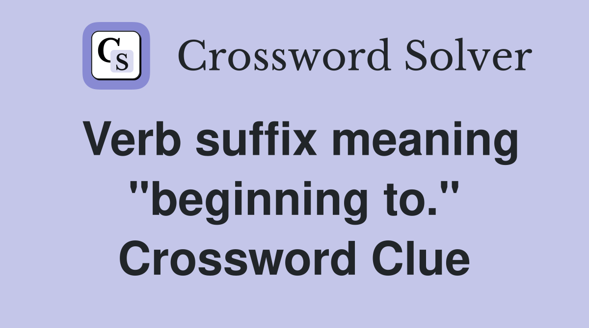 Verb suffix meaning "beginning to." Crossword Clue