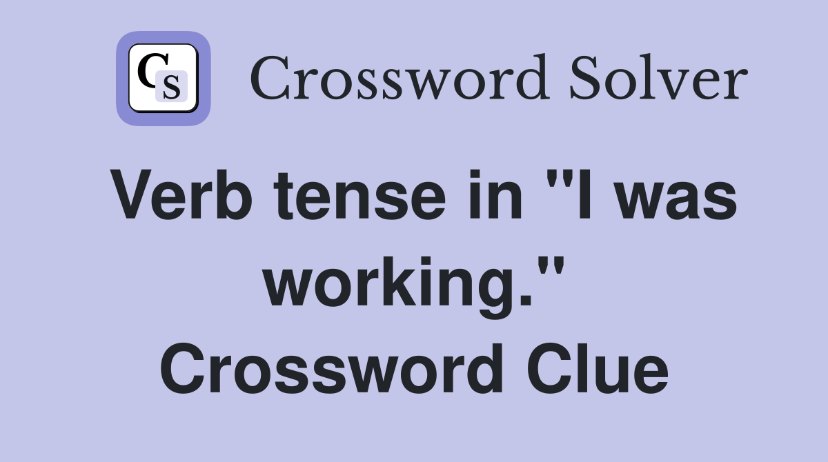 Verb tense in "I was working." Crossword Clue