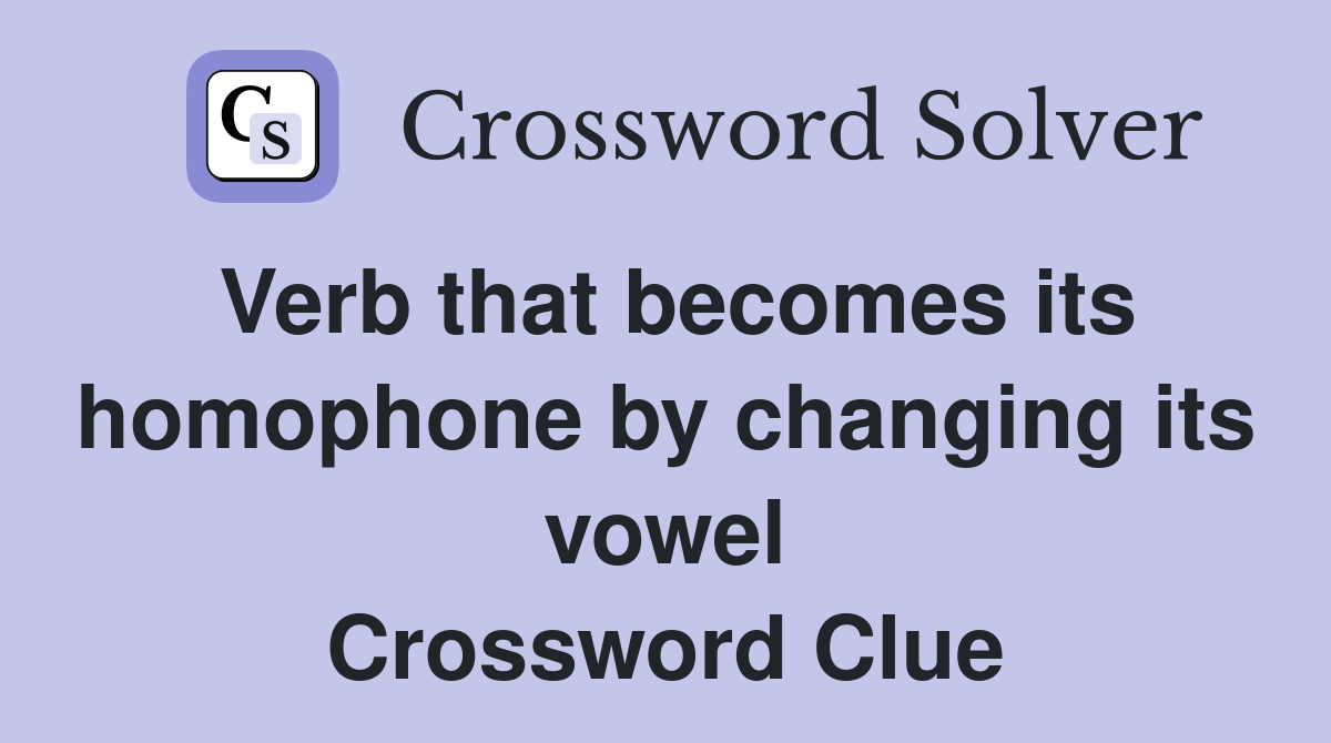 Verb that becomes its homophone by changing its vowel Crossword Clue