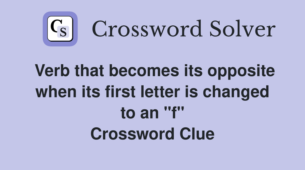 Verb that becomes its opposite when its first letter is changed to an "f" Crossword Clue