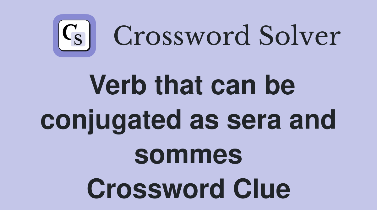 Verb that can be conjugated as sera and sommes Crossword Clue