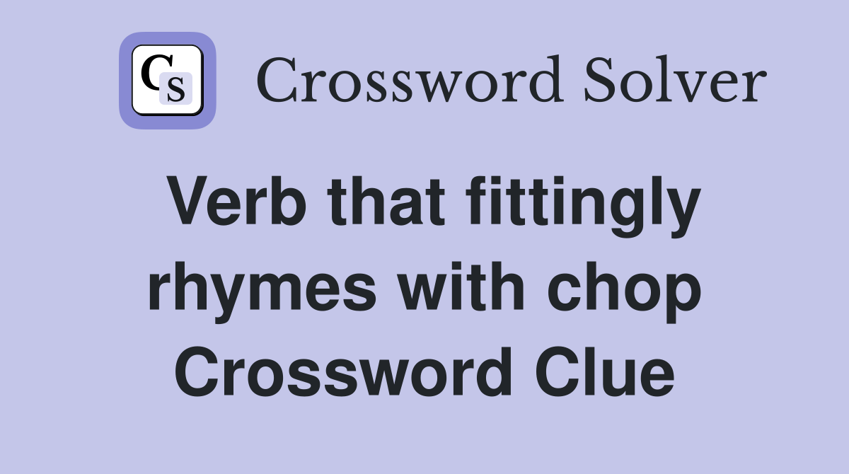 Verb that fittingly rhymes with chop Crossword Clue