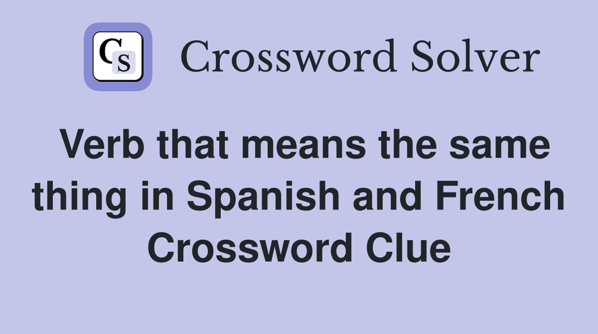 Verb that means the same thing in Spanish and French Crossword Clue