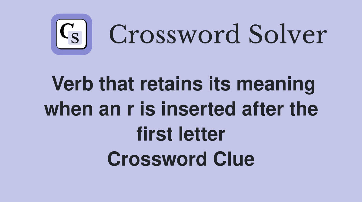Verb that retains its meaning when an r is inserted after the first letter Crossword Clue