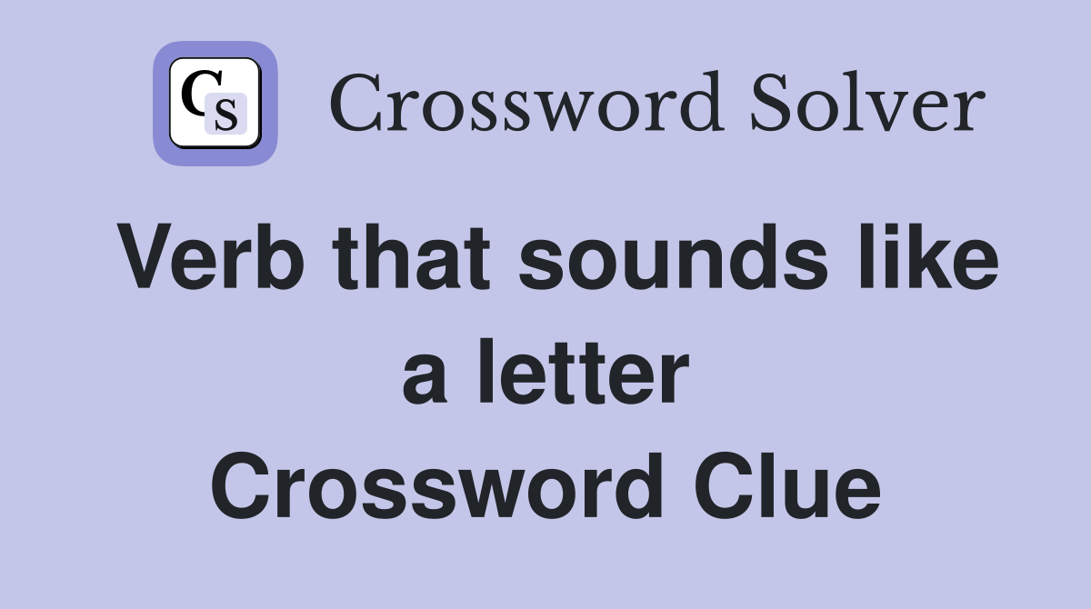 Verb that sounds like a letter Crossword Clue