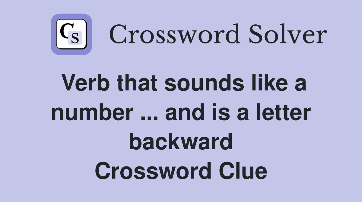 Verb that sounds like a number ... and is a letter backward Crossword Clue