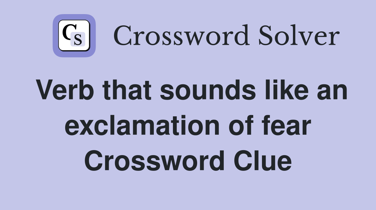 Verb that sounds like an exclamation of fear Crossword Clue