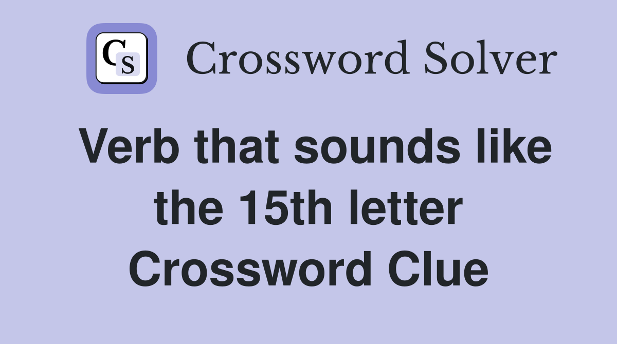 Verb that sounds like the 15th letter Crossword Clue