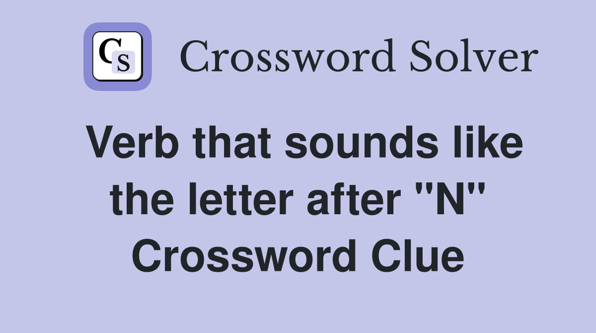 Verb that sounds like the letter after "N" Crossword Clue