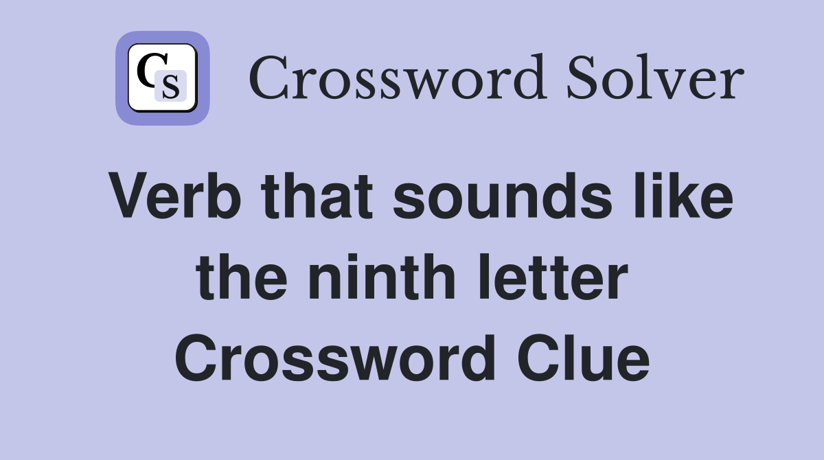 Verb that sounds like the ninth letter Crossword Clue