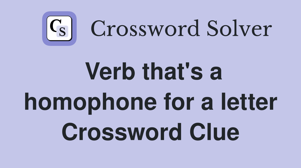 Verb that's a homophone for a letter Crossword Clue