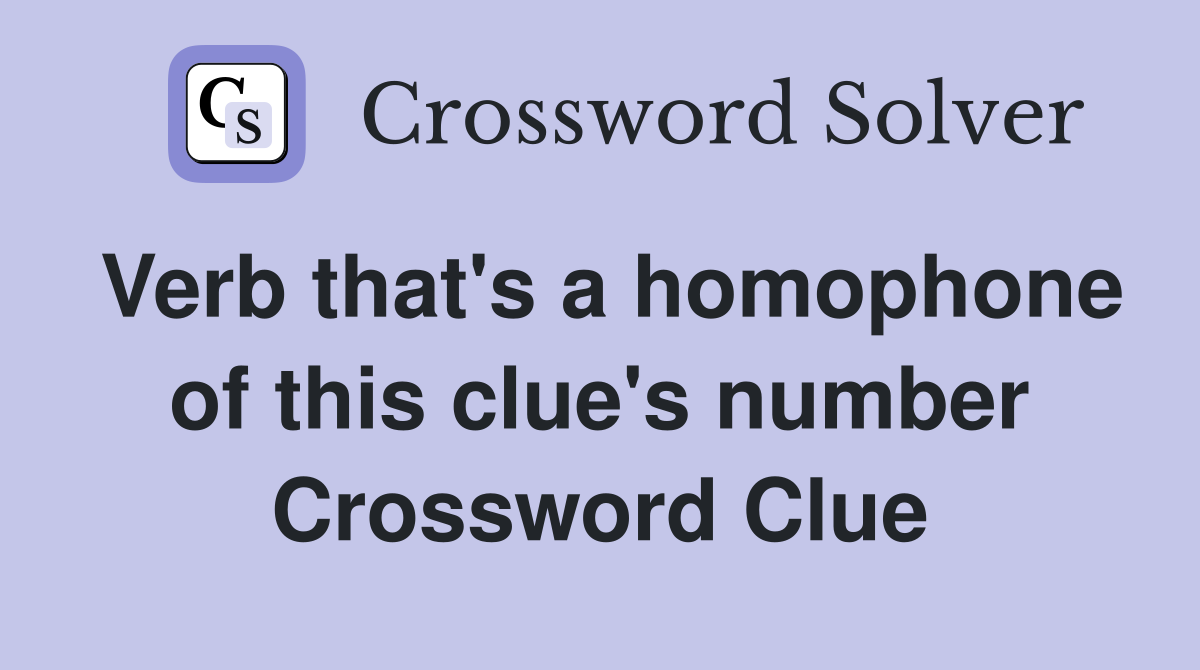 Verb that's a homophone of this clue's number Crossword Clue