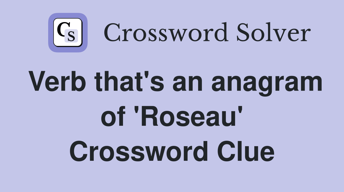 Verb that's an anagram of 'Roseau' Crossword Clue
