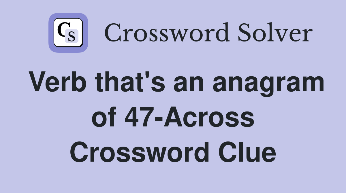 Verb that's an anagram of 47-Across Crossword Clue
