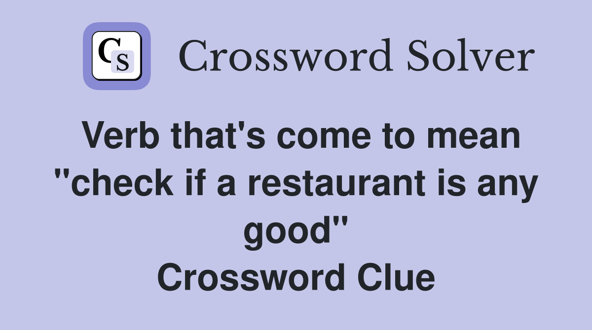 Verb that's come to mean "check if a restaurant is any good" Crossword Clue