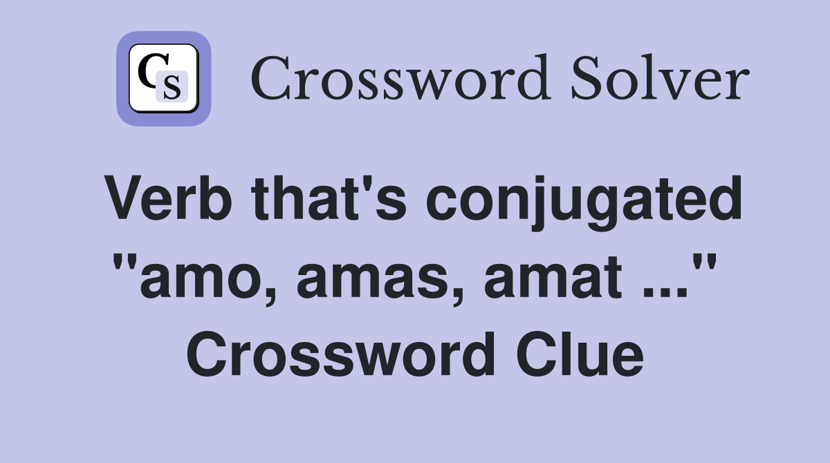 Verb that's conjugated "amo, amas, amat ..." Crossword Clue
