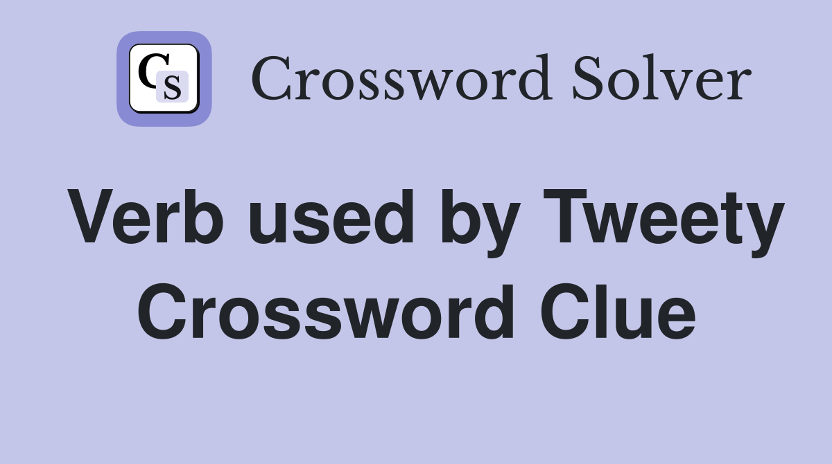 Verb used by Tweety Crossword Clue