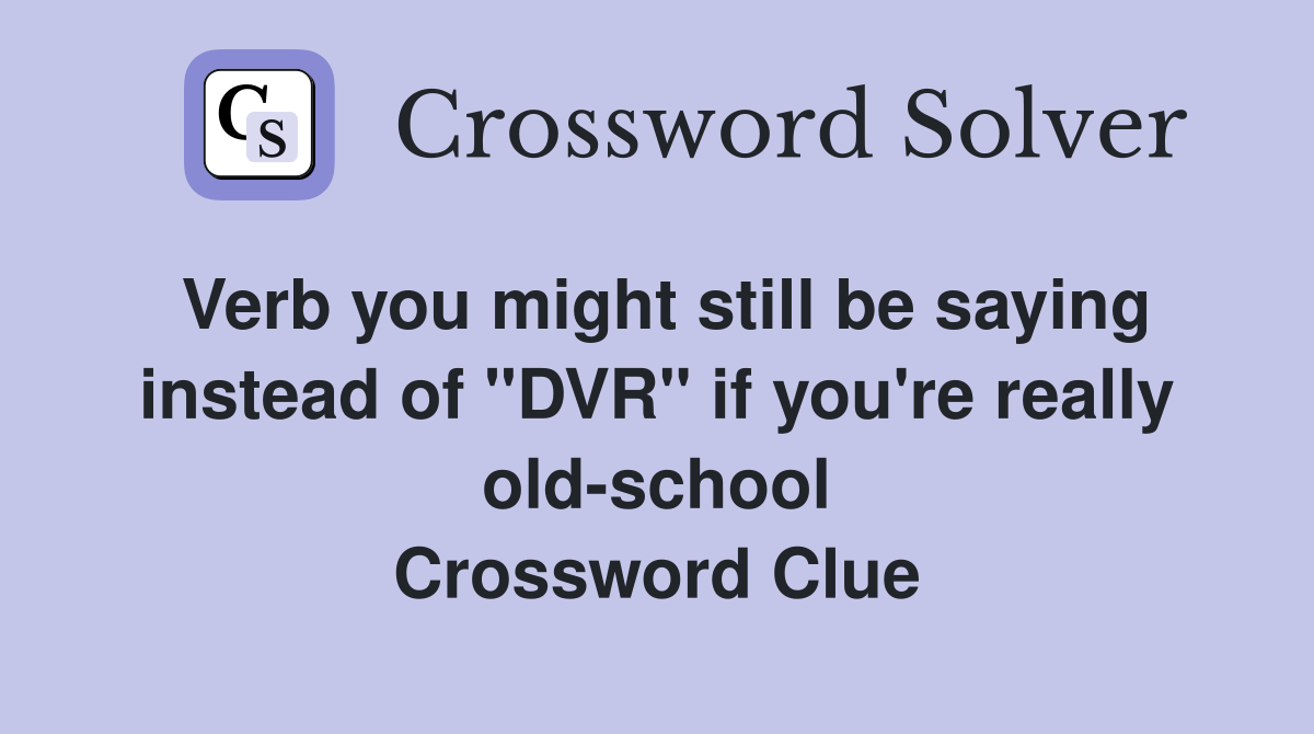 Verb you might still be saying instead of "DVR" if you're really old-school Crossword Clue
