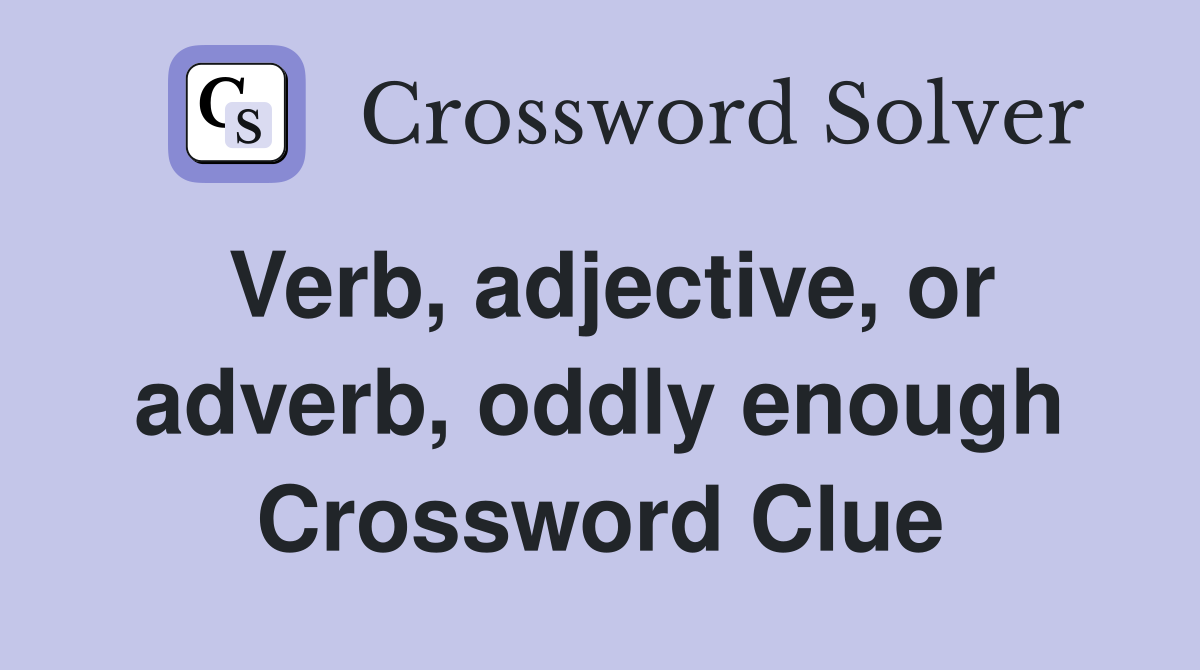Verb, adjective, or adverb, oddly enough Crossword Clue