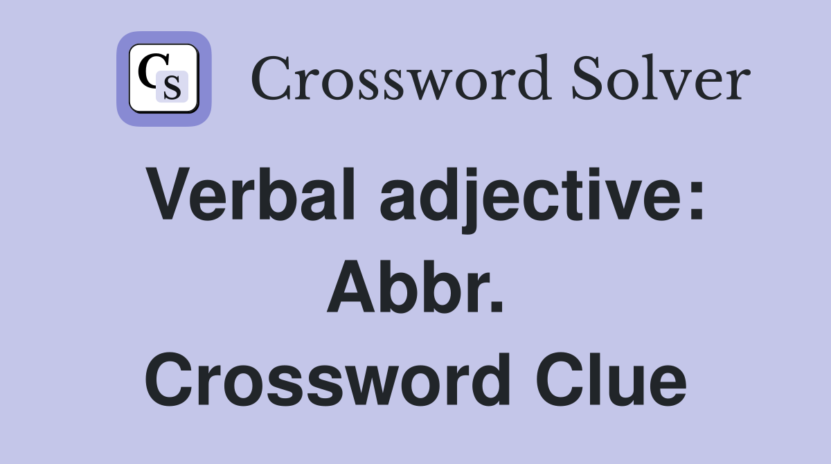Verbal adjective: Abbr. Crossword Clue