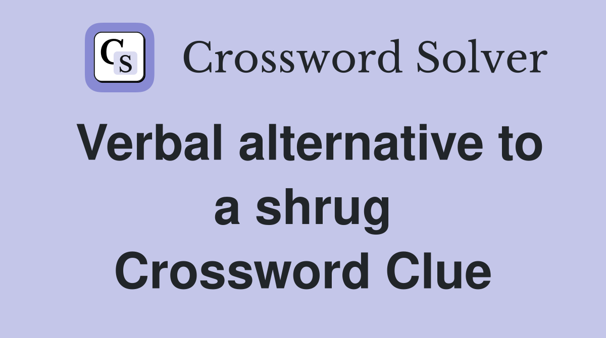 Verbal alternative to a shrug Crossword Clue