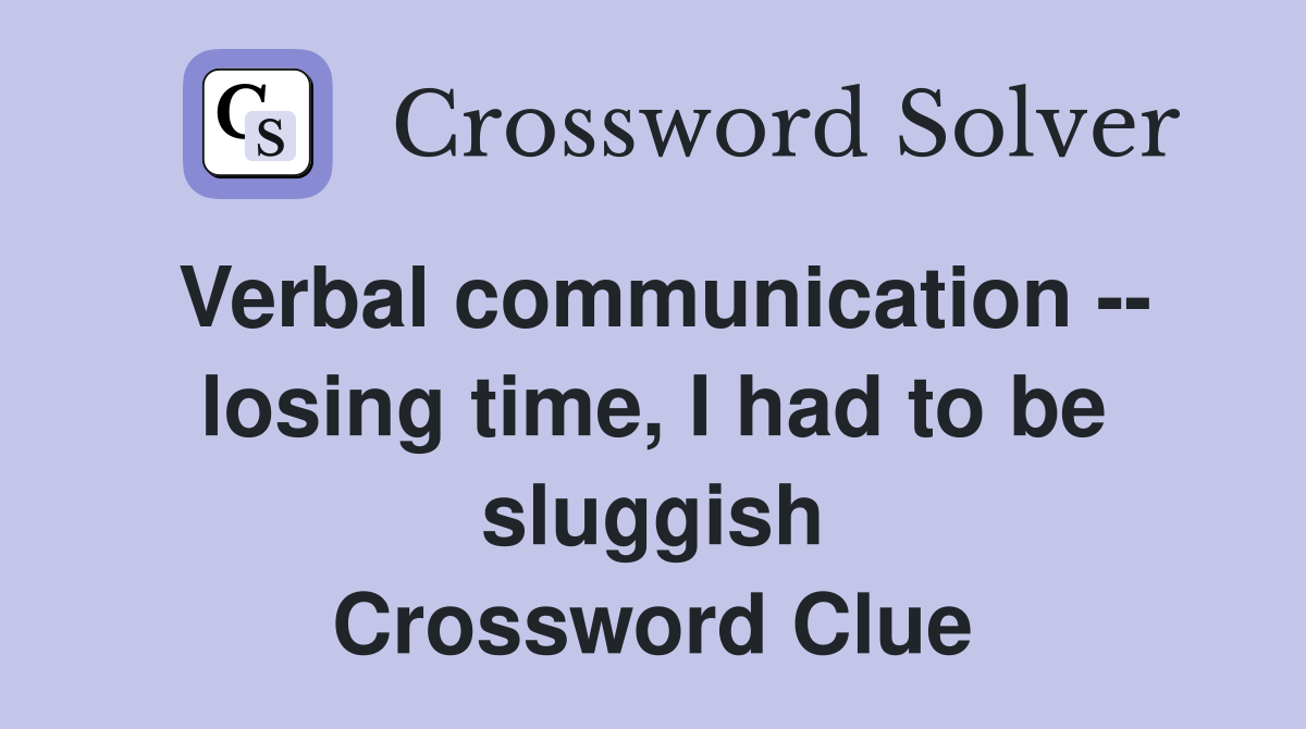 Verbal communication -- losing time, I had to be sluggish Crossword Clue