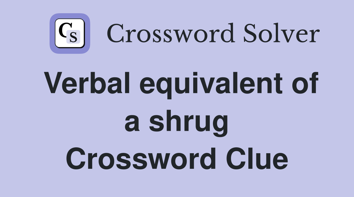Verbal equivalent of a shrug Crossword Clue