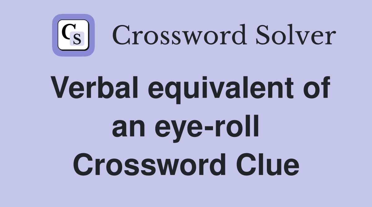 Verbal equivalent of an eye-roll Crossword Clue