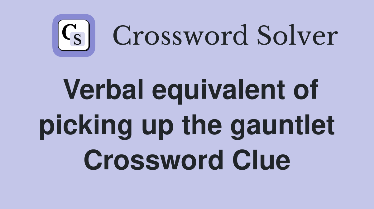 Verbal equivalent of picking up the gauntlet Crossword Clue