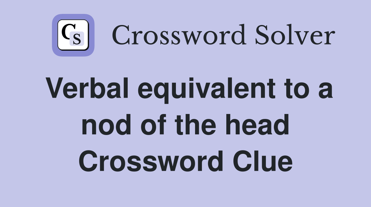Verbal equivalent to a nod of the head Crossword Clue
