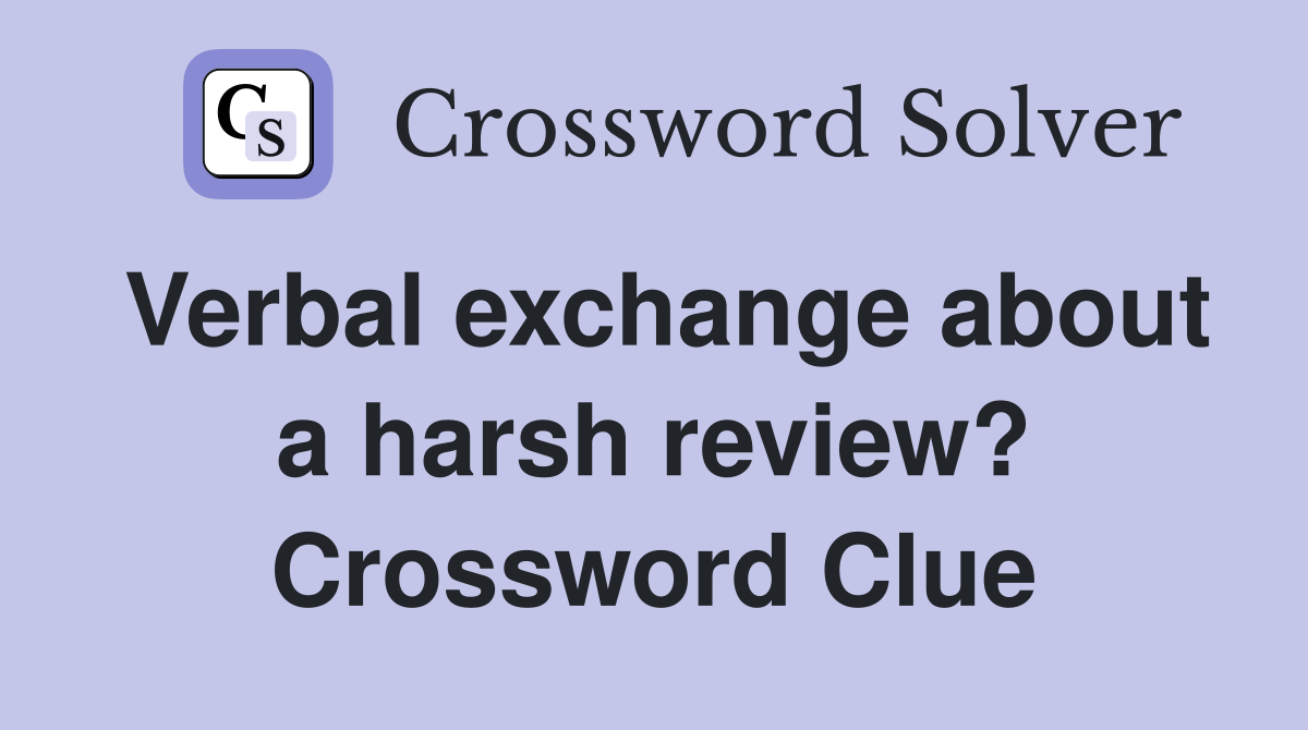 Verbal exchange about a harsh review? Crossword Clue