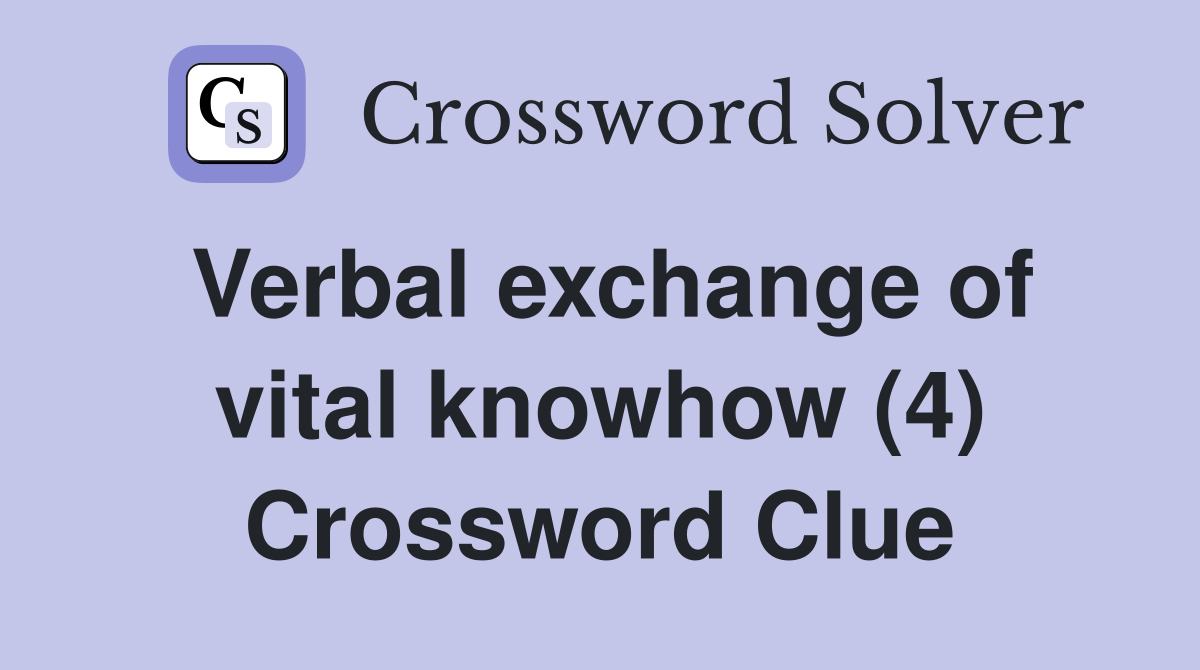 Verbal exchange of vital knowhow (4) Crossword Clue