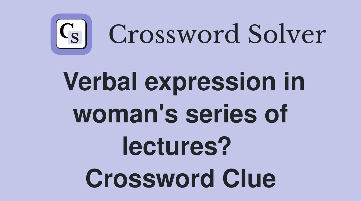 Verbal expression in woman's series of lectures?  Crossword Clue