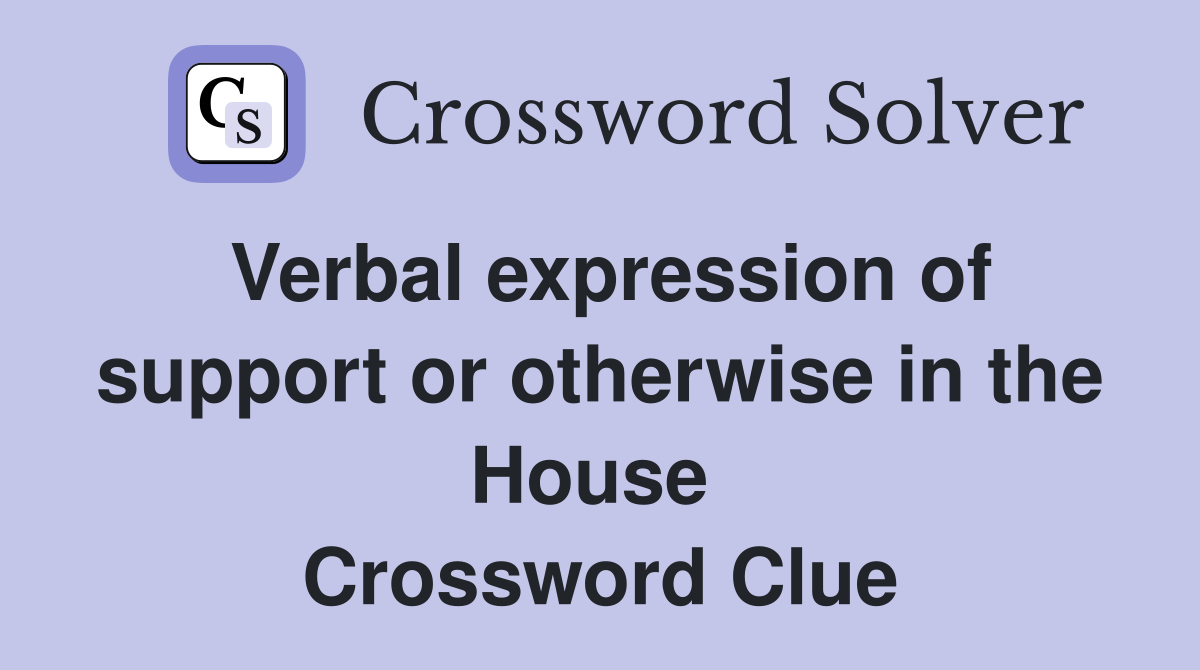 Verbal expression of support or otherwise in the House  Crossword Clue