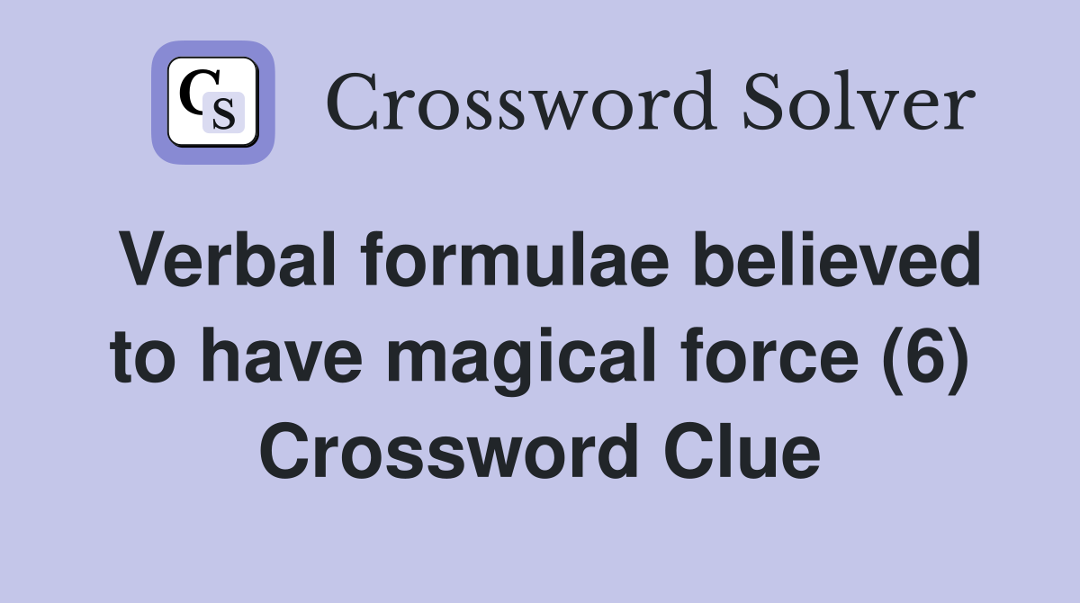 Verbal formulae believed to have magical force (6) Crossword Clue