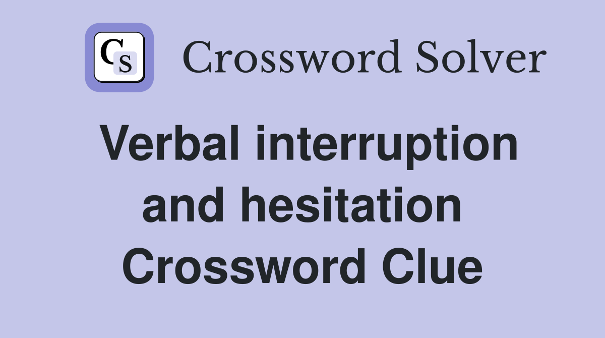 Verbal interruption and hesitation Crossword Clue