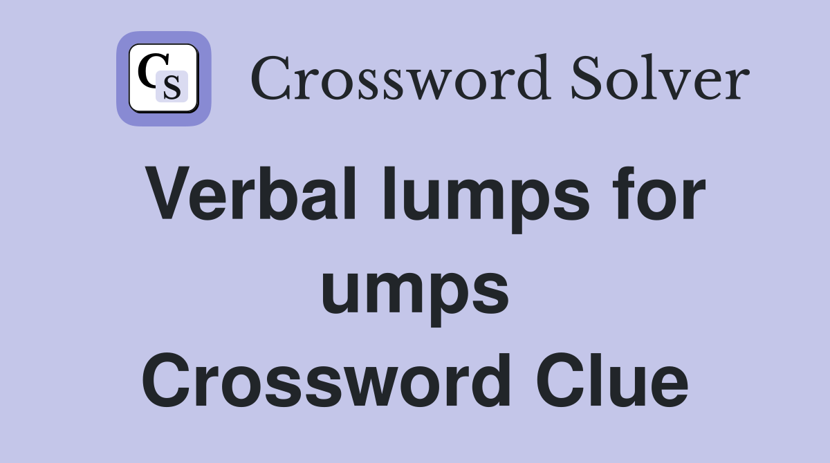 Verbal lumps for umps Crossword Clue