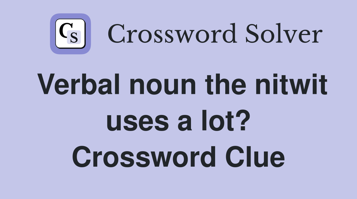 Verbal noun the nitwit uses a lot? Crossword Clue