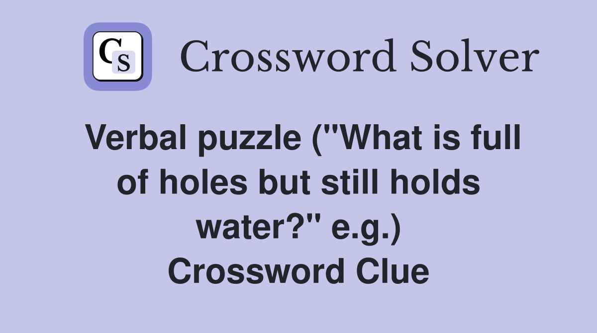 Verbal puzzle ("What is full of holes but still holds water?" e.g.) Crossword Clue