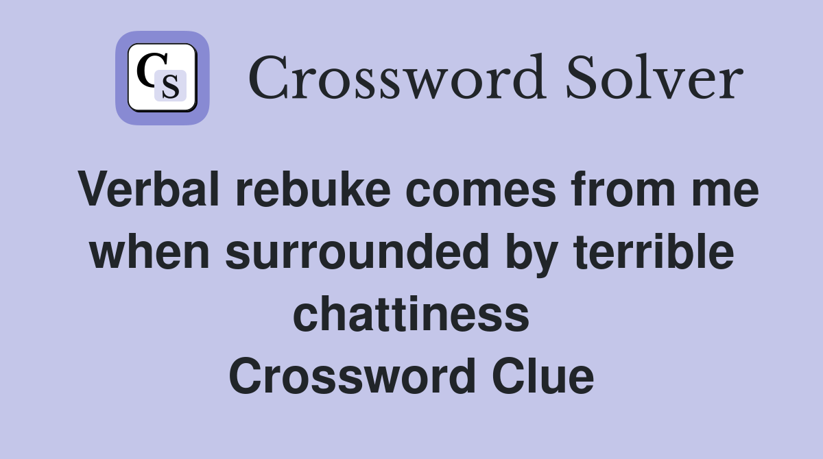 Verbal rebuke comes from me when surrounded by terrible chattiness Crossword Clue
