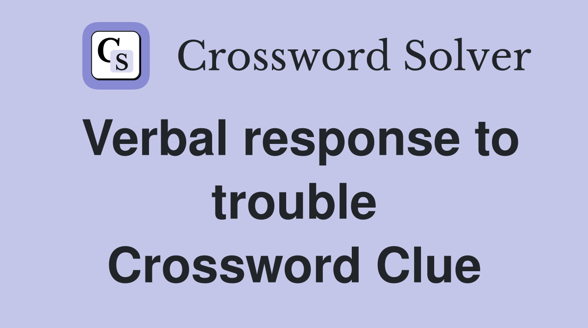 Verbal response to trouble Crossword Clue