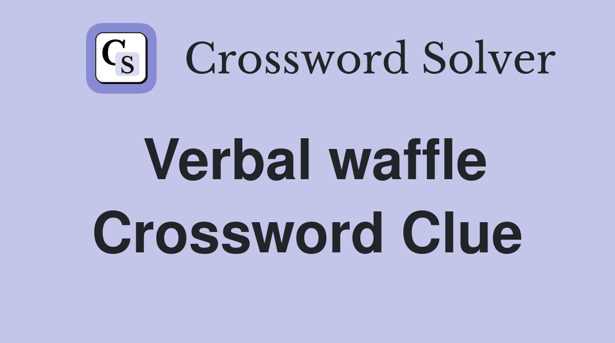 Verbal waffle Crossword Clue