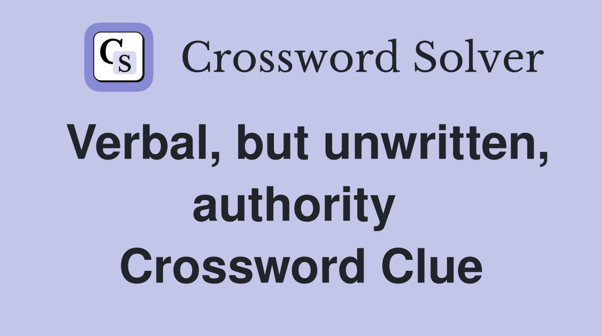 Verbal, but unwritten, authority  Crossword Clue