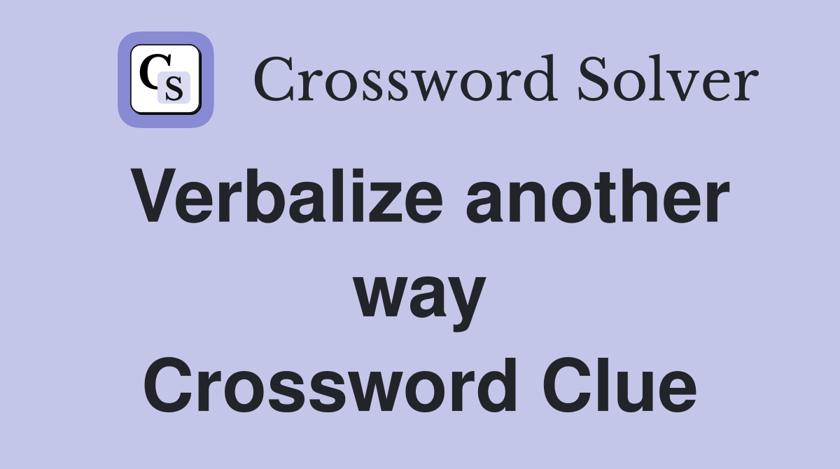 Verbalize another way Crossword Clue
