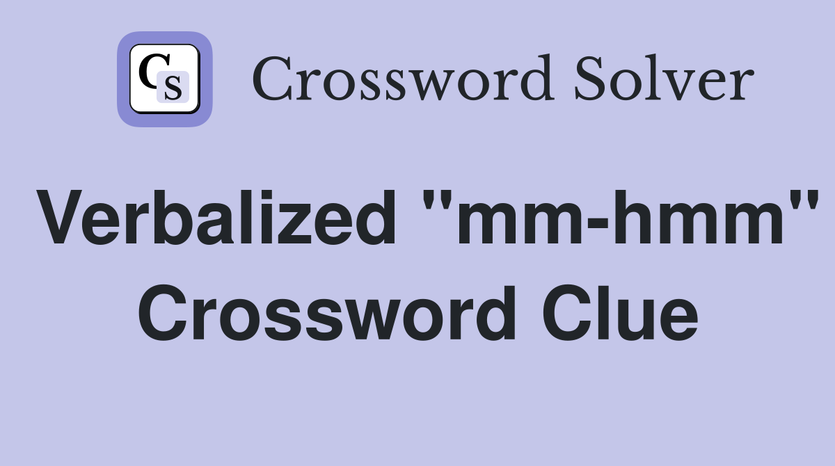 Verbalized "mm-hmm" Crossword Clue