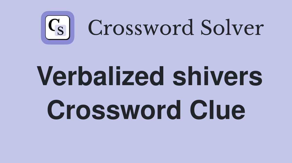 Verbalized shivers Crossword Clue