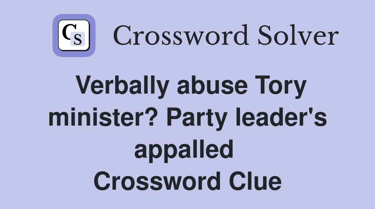 Verbally abuse Tory minister? Party leader's appalled  Crossword Clue