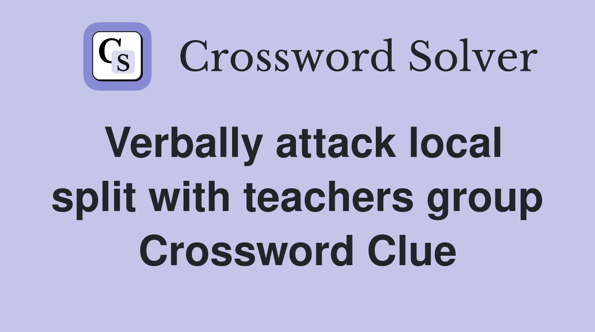 Verbally attack local split with teachers group Crossword Clue