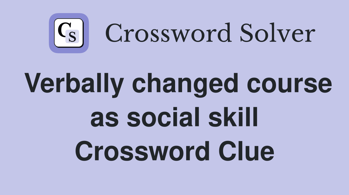 Verbally changed course as social skill Crossword Clue