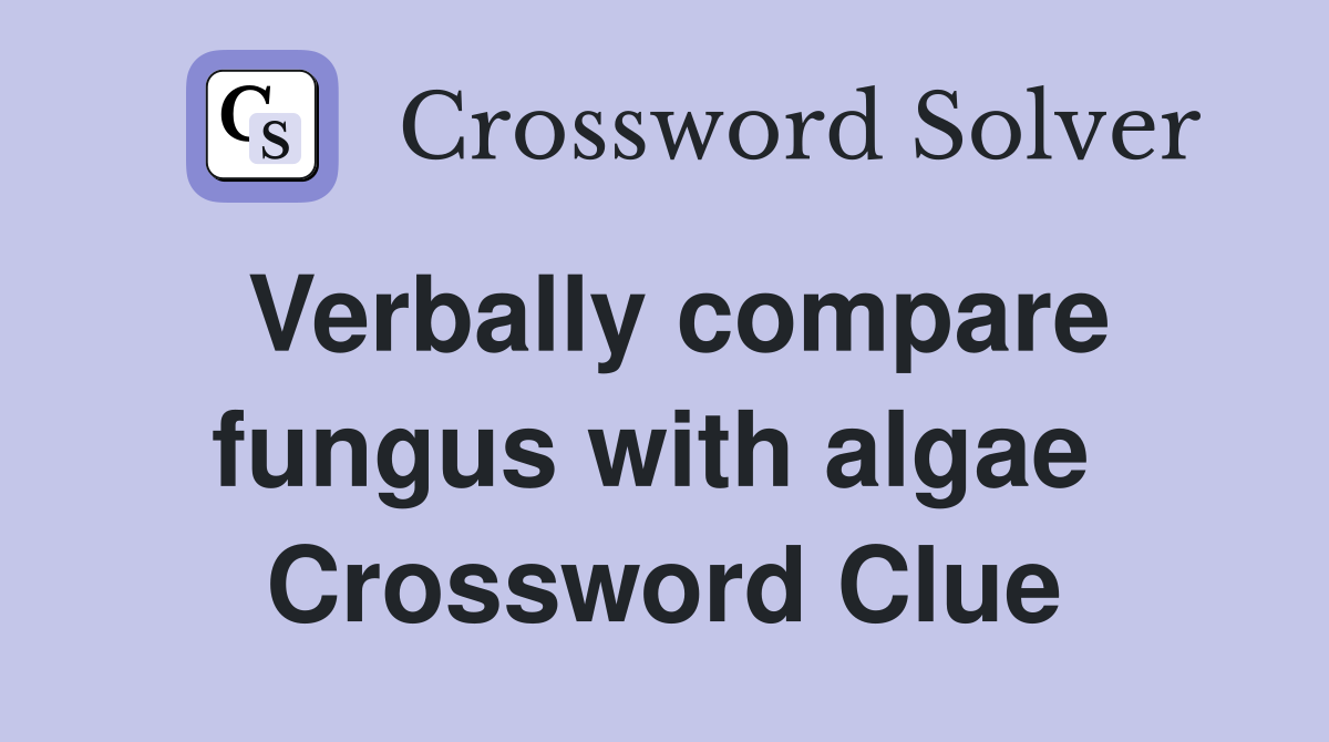 Verbally compare fungus with algae  Crossword Clue